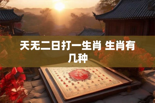 天无二日打一生肖 生肖有几种