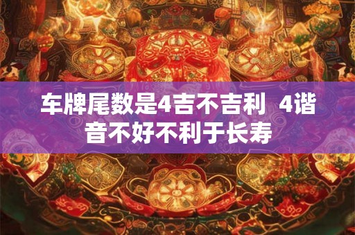 车牌尾数是4吉不吉利  4谐音不好不利于长寿