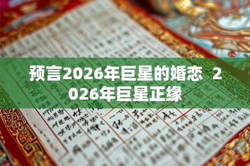 预言2026年巨星的婚恋 2026年巨星正缘 预言2026年巨星的婚恋 2026年巨星正缘