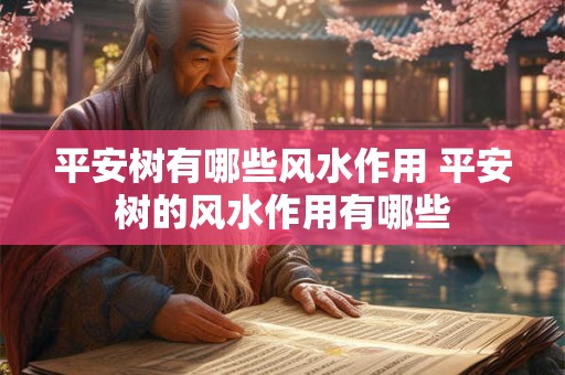 平安树有哪些风水作用 平安树的风水作用有哪些 平安树有哪些风水作用 平安树的风水作用有哪些