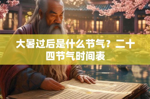 大暑过后是什么节气?二十四节气时间表 大暑过后是什么节气?二十四节气时间表