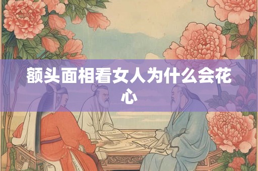 额头面相看女人为什么会花心 额头面相看女人为什么会花心