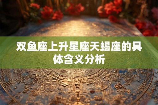 双鱼座上升星座天蝎座的具体含义分析