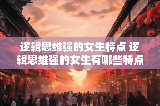 逻辑思维强的女生特点 逻辑思维强的女生有哪些特点