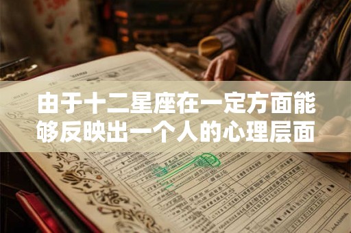 由于十二星座在一定方面能够反映出一个人的心理层面
