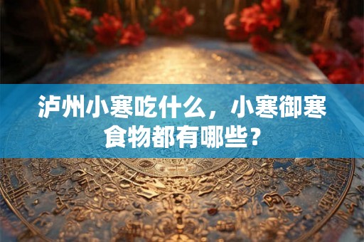 泸州小寒吃什么，小寒御寒食物都有哪些？