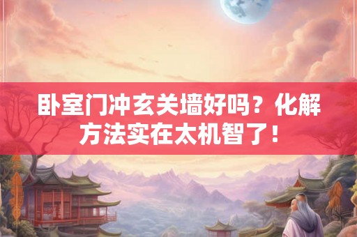 卧室门冲玄关墙好吗？化解方法实在太机智了！