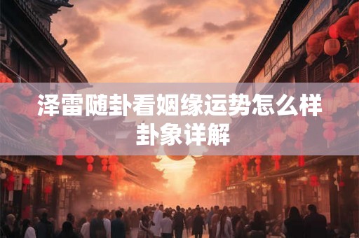泽雷随卦看姻缘运势怎么样 卦象详解