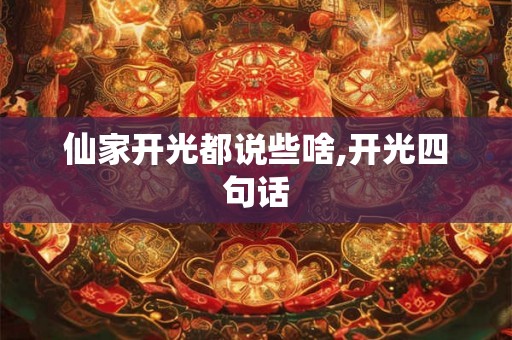 仙家开光都说些啥,开光四句话 仙家开光都说些啥,开光四句话