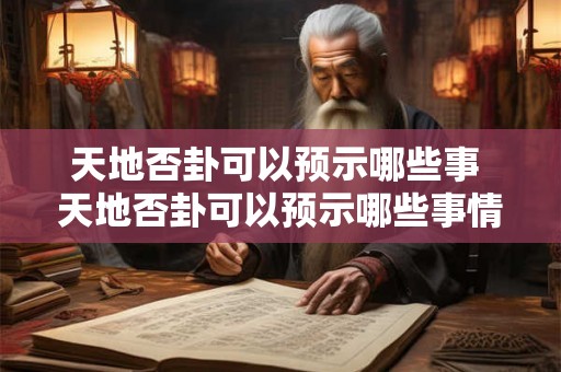 天地否卦可以预示哪些事 天地否卦可以预示哪些事情 天地否卦可以预示哪些事 天地否卦可以预示哪些事情