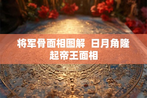 将军骨面相图解  日月角隆起帝王面相