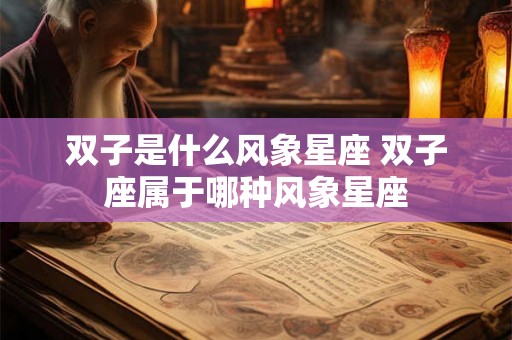 双子是什么风象星座 双子座属于哪种风象星座