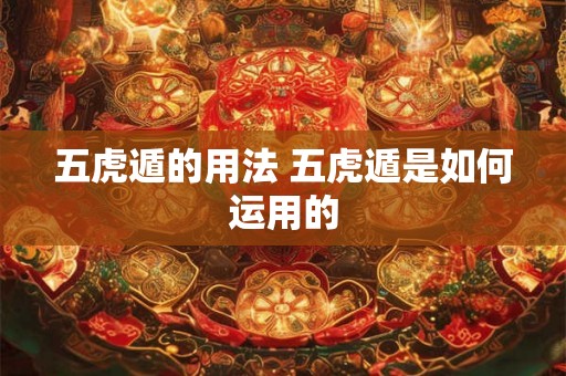 五虎遁的用法 五虎遁是如何运用的 五虎遁的用法 五虎遁是如何运用的