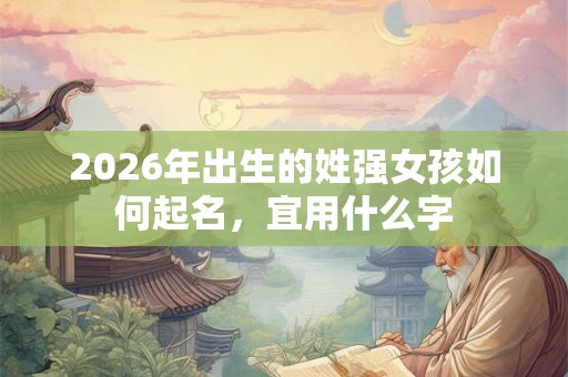 2026年出生的姓强女孩如何起名，宜用什么字