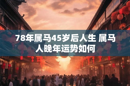 78年属马45岁后人生 属马人晚年运势如何