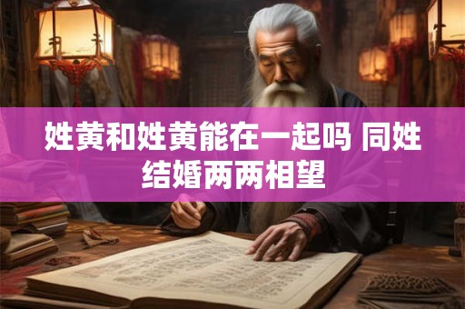 姓黄和姓黄能在一起吗 同姓结婚两两相望