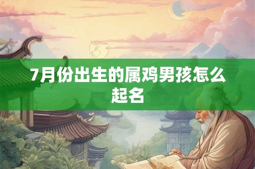 7月份出生的属鸡男孩怎么起名