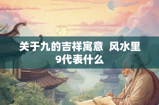 关于九的吉祥寓意  风水里9代表什么