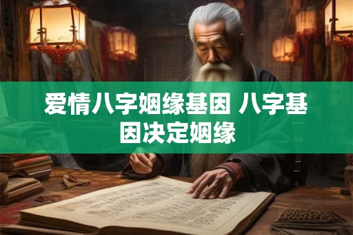 爱情八字姻缘基因 八字基因决定姻缘
