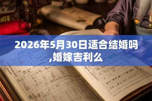 2026年5月30日适合结婚吗,婚嫁吉利么