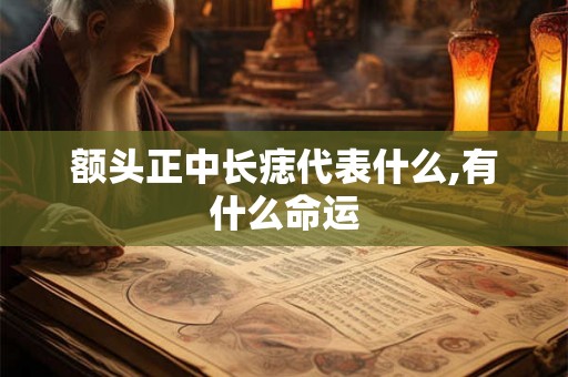 额头正中长痣代表什么,有什么命运