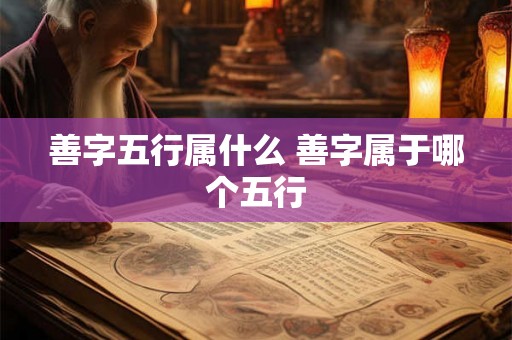 善字五行属什么 善字属于哪个五行