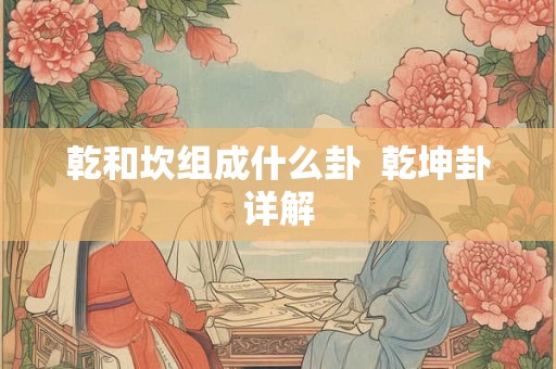 乾和坎组成什么卦  乾坤卦详解