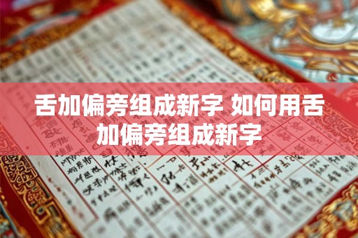舌加偏旁组成新字 如何用舌加偏旁组成新字