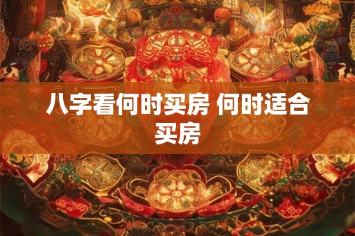 八字看何时买房 何时适合买房