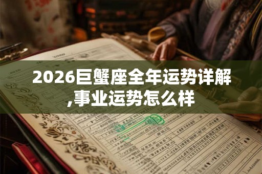 2026巨蟹座全年运势详解,事业运势怎么样
