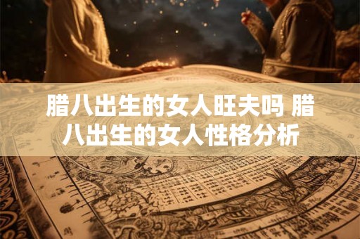 腊八出生的女人旺夫吗 腊八出生的女人性格分析