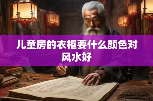 儿童房的衣柜要什么颜色对风水好
