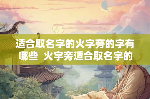 适合取名字的火字旁的字有哪些  火字旁适合取名字的字