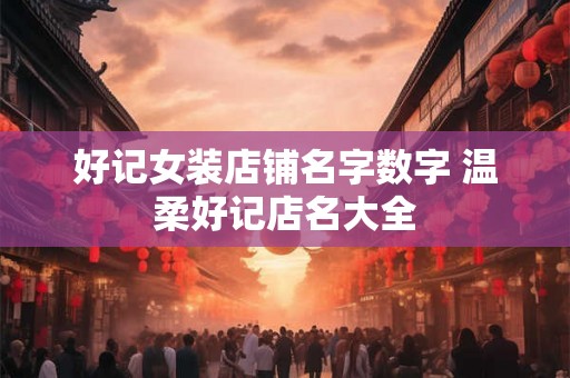 好记女装店铺名字数字 温柔好记店名大全