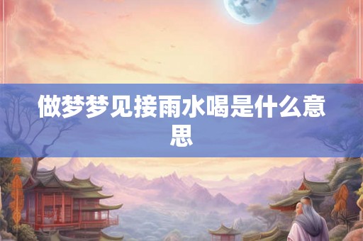 做梦梦见接雨水喝是什么意思