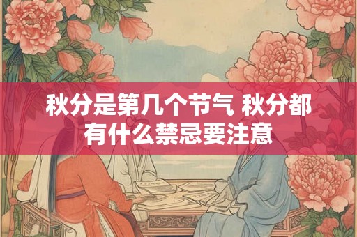 秋分是第几个节气 秋分都有什么禁忌要注意