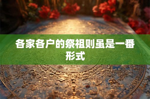各家各户的祭祖则虽是一番形式 各家各户的祭祖则虽是一番形式