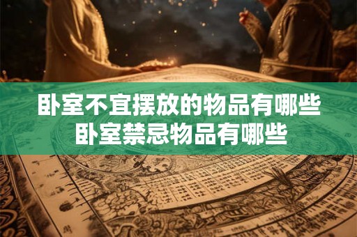 卧室不宜摆放的物品有哪些 卧室禁忌物品有哪些
