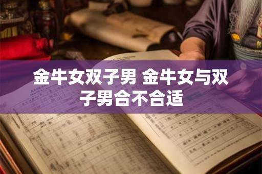 金牛女双子男 金牛女与双子男合不合适
