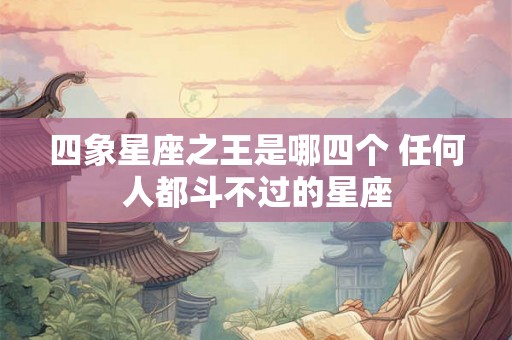 四象星座之王是哪四个 任何人都斗不过的星座