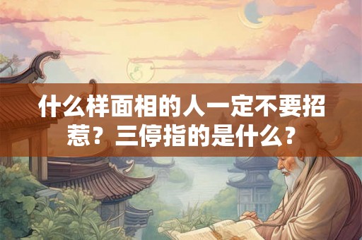 什么样面相的人一定不要招惹?三停指的是什么? 什么样面相的人一定不要招惹?三停指的是什么?