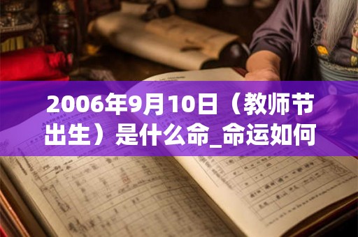 2006年9月10日（教师节出生）是什么命_命运如何