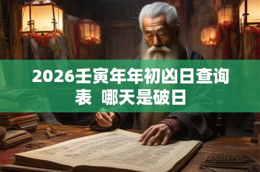 2026壬寅年年初凶日查询表  哪天是破日