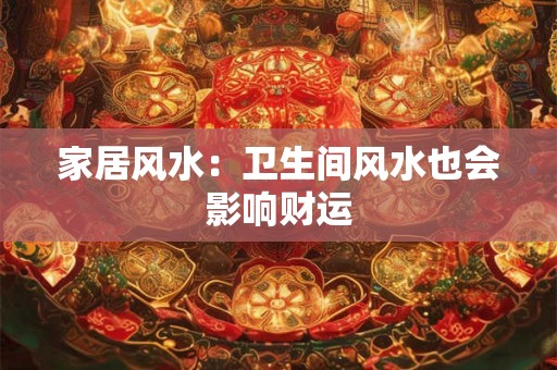 家居风水：卫生间风水也会影响财运