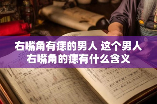 右嘴角有痣的男人 这个男人右嘴角的痣有什么含义