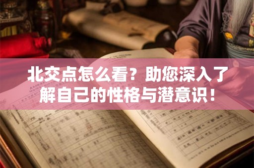 北交点怎么看？助您深入了解自己的性格与潜意识！