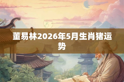 董易林2026年5月生肖猪运势