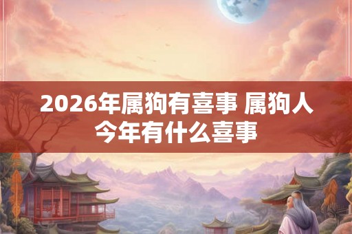 2026年属狗有喜事 属狗人今年有什么喜事