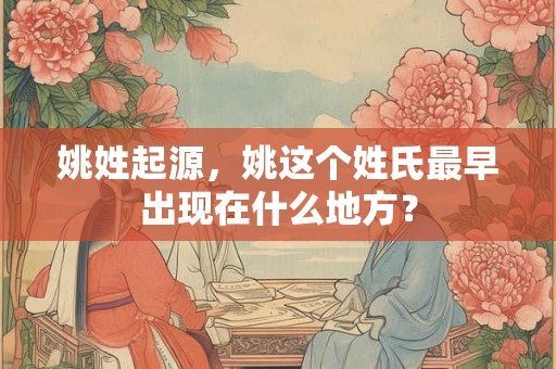 姚姓起源，姚这个姓氏最早出现在什么地方？