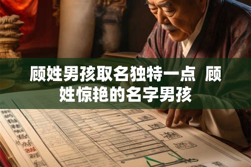 顾姓男孩取名独特一点  顾姓惊艳的名字男孩